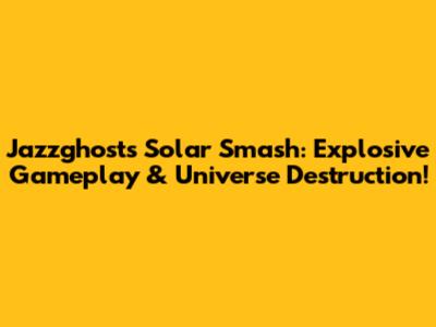 Jazzghost's Solar Smash: Explosive Gameplay & Universe Destruction!