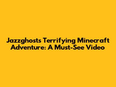 Jazzghost's Terrifying Minecraft Adventure: A Must-See Video