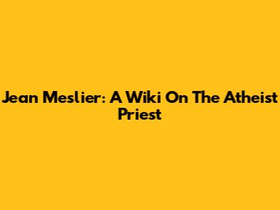Jean Meslier: A Wiki On The Atheist Priest