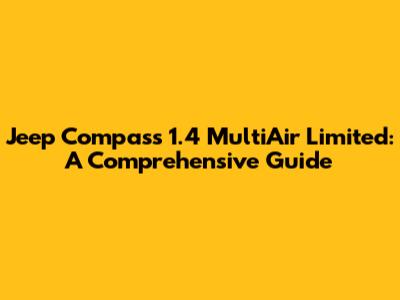 Jeep Compass 1.4 MultiAir Limited: A Comprehensive Guide
