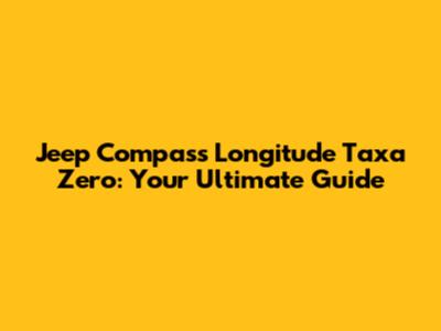 Jeep Compass Longitude Taxa Zero: Your Ultimate Guide