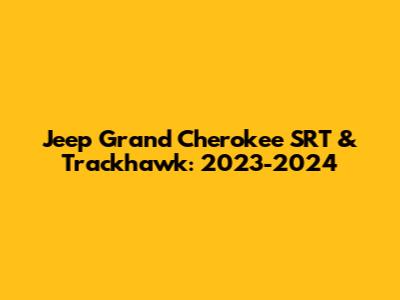 Jeep Grand Cherokee SRT & Trackhawk: 2023-2024