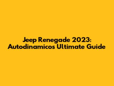 Jeep Renegade 2023: Autodinamico's Ultimate Guide