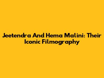 Jeetendra And Hema Malini: Their Iconic Filmography