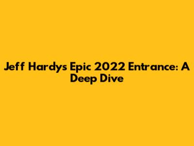 Jeff Hardy's Epic 2022 Entrance: A Deep Dive