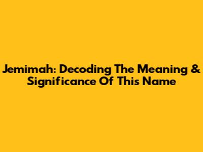 Jemimah: Decoding The Meaning & Significance Of This Name