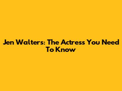 Jen Walters: The Actress You Need To Know