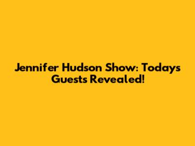 Jennifer Hudson Show: Today's Guests Revealed!