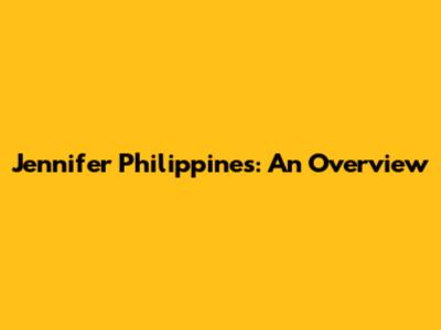 Jennifer Philippines: An Overview