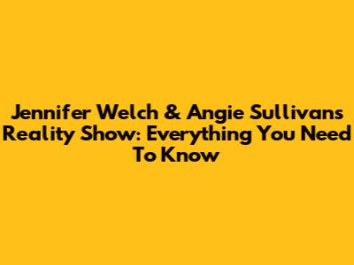Jennifer Welch & Angie Sullivan's Reality Show: Everything You Need To Know