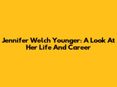 Jennifer Welch Younger: A Look At Her Life And Career