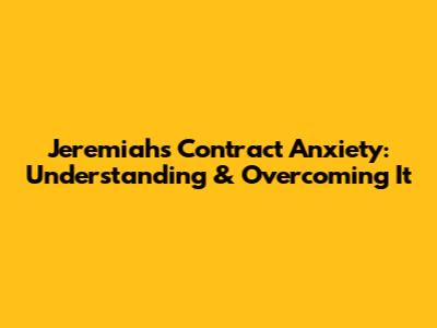 Jeremiah's Contract Anxiety: Understanding & Overcoming It