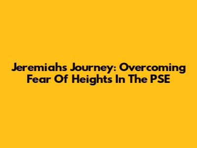 Jeremiah's Journey: Overcoming Fear Of Heights In The PSE