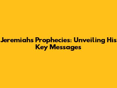 Jeremiah's Prophecies: Unveiling His Key Messages