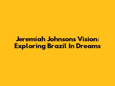 Jeremiah Johnson's Vision: Exploring Brazil In Dreams