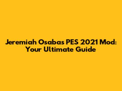 Jeremiah Osaba's PES 2021 Mod: Your Ultimate Guide