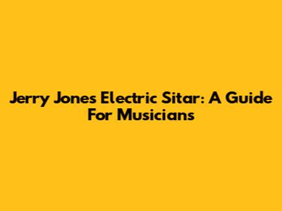 Jerry Jones Electric Sitar: A Guide For Musicians