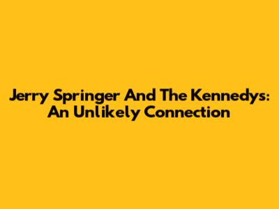 Jerry Springer And The Kennedys: An Unlikely Connection