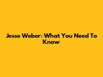 Jesse Weber: What You Need To Know