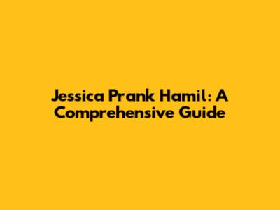 Jessica Prank Hamil: A Comprehensive Guide