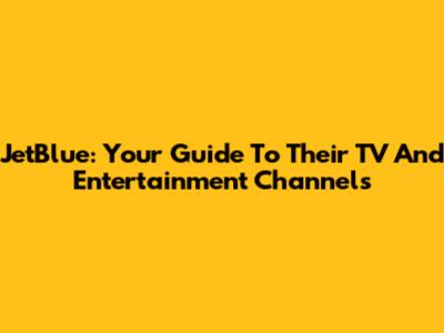 JetBlue: Your Guide To Their TV And Entertainment Channels