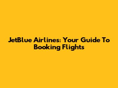 JetBlue Airlines: Your Guide To Booking Flights