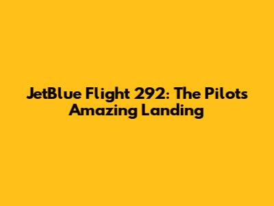 JetBlue Flight 292: The Pilot's Amazing Landing