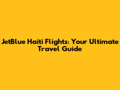 JetBlue Haiti Flights: Your Ultimate Travel Guide