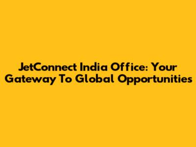 JetConnect India Office: Your Gateway To Global Opportunities