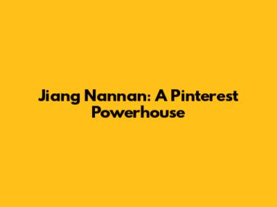 Jiang Nannan: A Pinterest Powerhouse