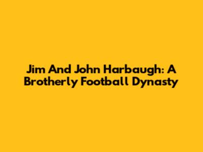 Jim And John Harbaugh: A Brotherly Football Dynasty