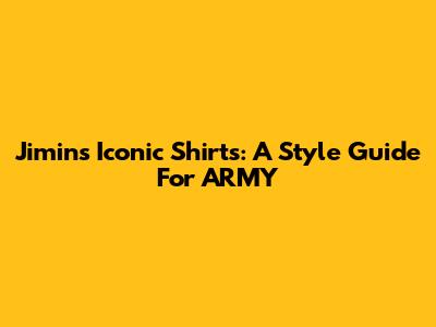 Jimin's Iconic Shirts: A Style Guide For ARMY