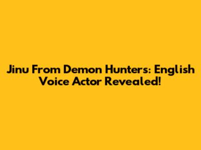 Jinu From Demon Hunters: English Voice Actor Revealed!