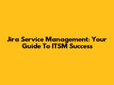 Jira Service Management: Your Guide To ITSM Success