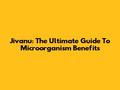 Jivanu: The Ultimate Guide To Microorganism Benefits