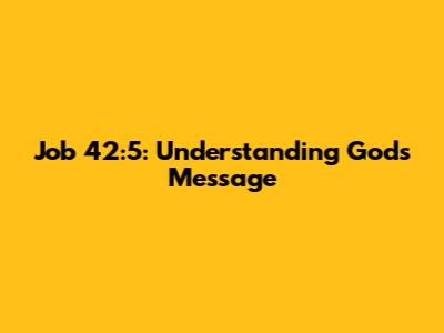 Job 42:5: Understanding God's Message