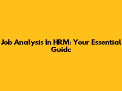 Job Analysis In HRM: Your Essential Guide