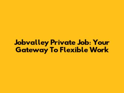 Jobvalley Private Job: Your Gateway To Flexible Work