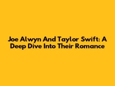 Joe Alwyn And Taylor Swift: A Deep Dive Into Their Romance