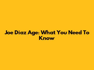 Joe Diaz Age: What You Need To Know