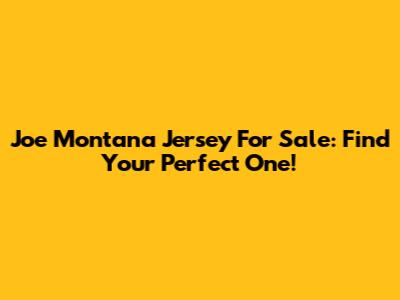 Joe Montana Jersey For Sale: Find Your Perfect One!