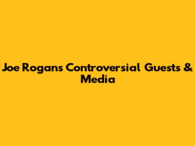 Joe Rogan's Controversial Guests & Media