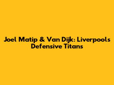 Joel Matip & Van Dijk: Liverpool's Defensive Titans