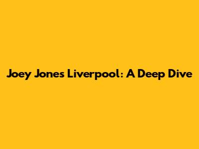 Joey Jones Liverpool: A Deep Dive