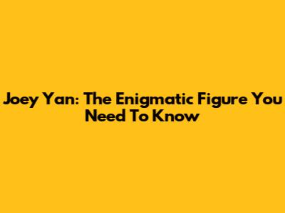 Joey Yan: The Enigmatic Figure You Need To Know