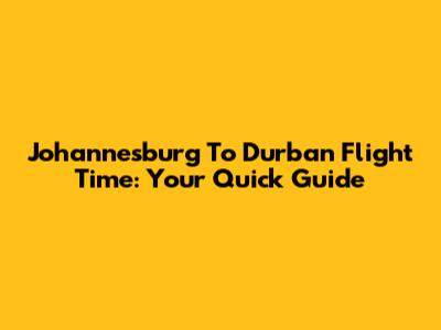 Johannesburg To Durban Flight Time: Your Quick Guide