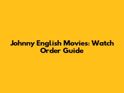 Johnny English Movies: Watch Order Guide