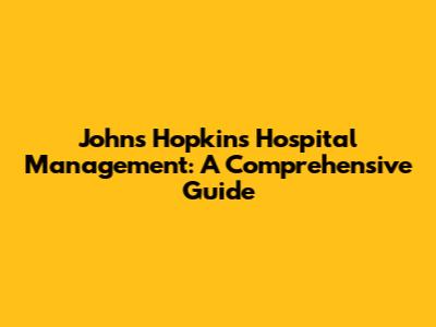 Johns Hopkins Hospital Management: A Comprehensive Guide