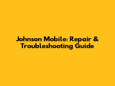 Johnson Mobile: Repair & Troubleshooting Guide