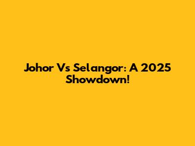 Johor Vs Selangor: A 2025 Showdown!